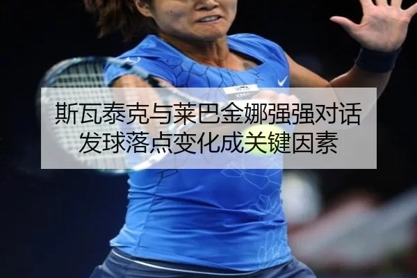斯瓦泰克与莱巴金娜强强对话 发球落点变化成关键因素