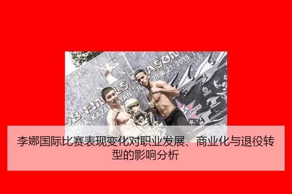 李娜国际比赛表现变化对职业发展、商业化与退役转型的影响分析
