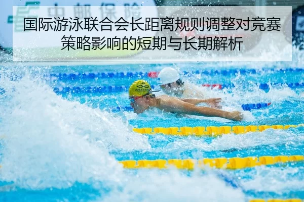 国际游泳联合会长距离规则调整对竞赛策略影响的短期与长期解析