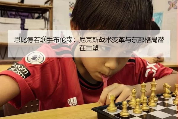 恩比德若联手布伦森：尼克斯战术变革与东部格局潜在重塑